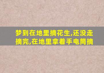 梦到在地里摘花生,还没走摘完,在地里拿着手电筒摘