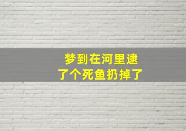 梦到在河里逮了个死鱼扔掉了