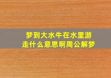 梦到大水牛在水里游走什么意思啊周公解梦