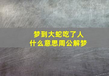 梦到大蛇吃了人什么意思周公解梦