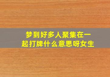 梦到好多人聚集在一起打牌什么意思呀女生