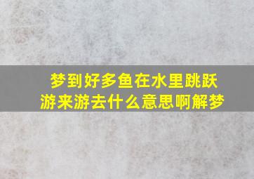 梦到好多鱼在水里跳跃游来游去什么意思啊解梦