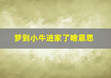 梦到小牛进家了啥意思