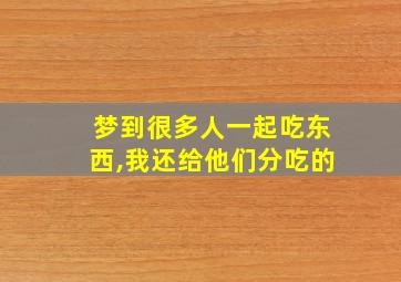 梦到很多人一起吃东西,我还给他们分吃的