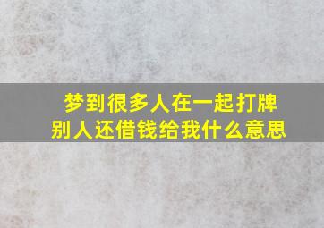 梦到很多人在一起打牌别人还借钱给我什么意思