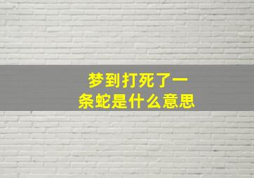 梦到打死了一条蛇是什么意思