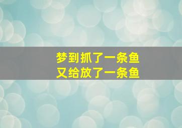 梦到抓了一条鱼又给放了一条鱼