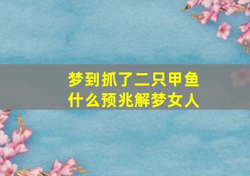 梦到抓了二只甲鱼什么预兆解梦女人