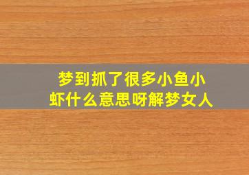 梦到抓了很多小鱼小虾什么意思呀解梦女人