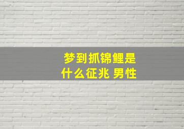 梦到抓锦鲤是什么征兆 男性