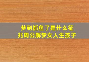 梦到抓鱼了是什么征兆周公解梦女人生孩子