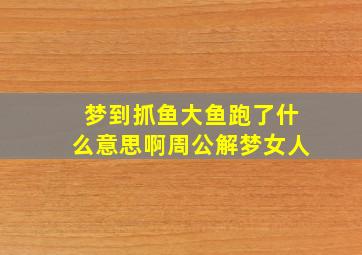 梦到抓鱼大鱼跑了什么意思啊周公解梦女人