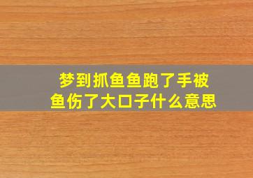 梦到抓鱼鱼跑了手被鱼伤了大口子什么意思