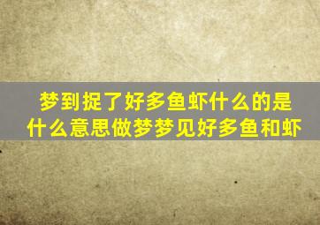 梦到捉了好多鱼虾什么的是什么意思做梦梦见好多鱼和虾