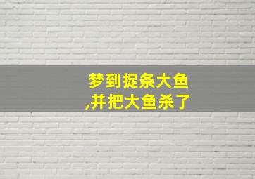 梦到捉条大鱼,并把大鱼杀了