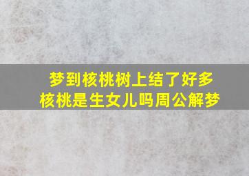 梦到核桃树上结了好多核桃是生女儿吗周公解梦