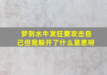 梦到水牛发狂要攻击自己但我躲开了什么意思呀