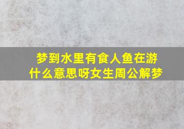 梦到水里有食人鱼在游什么意思呀女生周公解梦