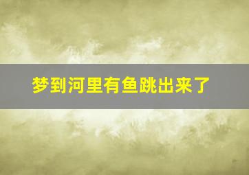 梦到河里有鱼跳出来了