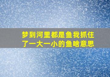 梦到河里都是鱼我抓住了一大一小的鱼啥意思