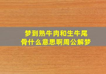 梦到熟牛肉和生牛尾骨什么意思啊周公解梦