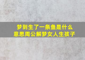 梦到生了一条鱼是什么意思周公解梦女人生孩子