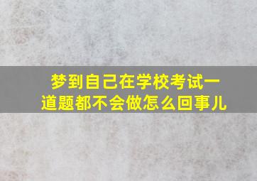 梦到自己在学校考试一道题都不会做怎么回事儿