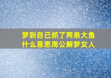 梦到自己抓了两条大鱼什么意思周公解梦女人