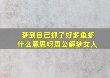 梦到自己抓了好多鱼虾什么意思呀周公解梦女人