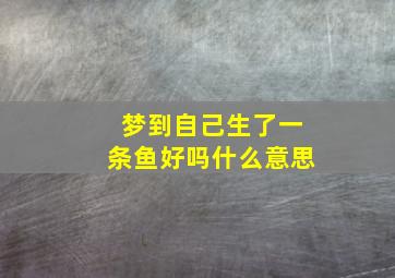 梦到自己生了一条鱼好吗什么意思