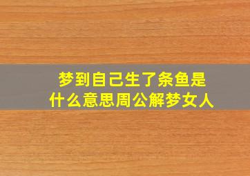 梦到自己生了条鱼是什么意思周公解梦女人