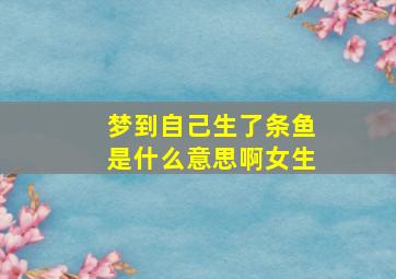 梦到自己生了条鱼是什么意思啊女生