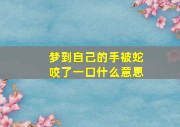 梦到自己的手被蛇咬了一口什么意思