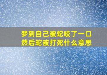 梦到自己被蛇咬了一口然后蛇被打死什么意思