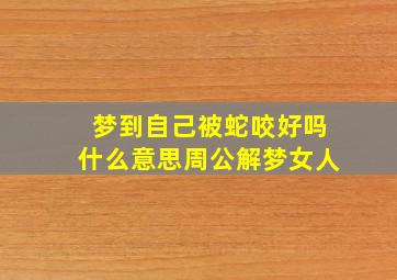 梦到自己被蛇咬好吗什么意思周公解梦女人