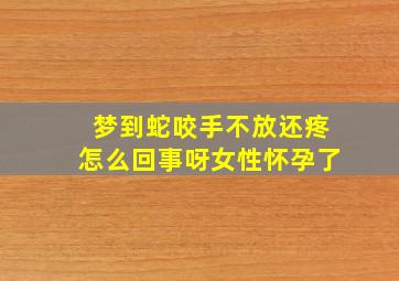 梦到蛇咬手不放还疼怎么回事呀女性怀孕了