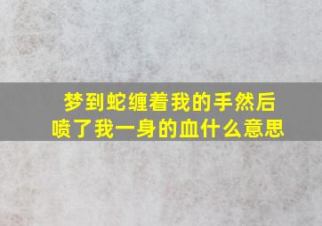 梦到蛇缠着我的手然后喷了我一身的血什么意思