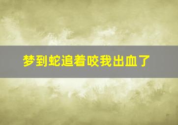 梦到蛇追着咬我出血了