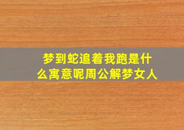 梦到蛇追着我跑是什么寓意呢周公解梦女人