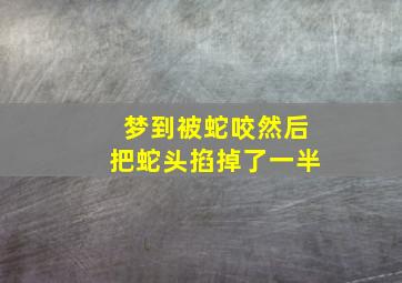 梦到被蛇咬然后把蛇头掐掉了一半