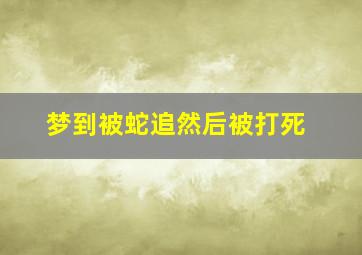 梦到被蛇追然后被打死