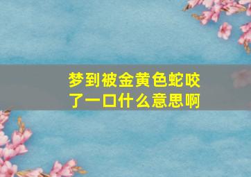 梦到被金黄色蛇咬了一口什么意思啊