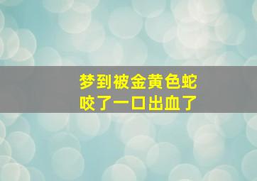 梦到被金黄色蛇咬了一口出血了