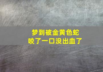 梦到被金黄色蛇咬了一口没出血了