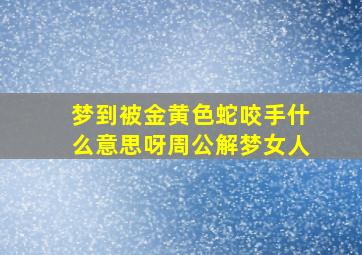 梦到被金黄色蛇咬手什么意思呀周公解梦女人