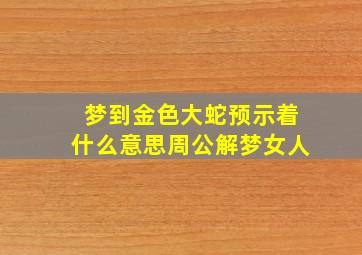 梦到金色大蛇预示着什么意思周公解梦女人