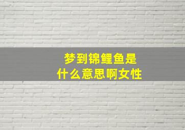 梦到锦鲤鱼是什么意思啊女性