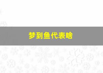 梦到鱼代表啥