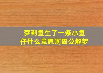 梦到鱼生了一条小鱼仔什么意思啊周公解梦