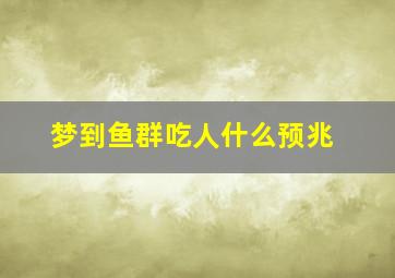 梦到鱼群吃人什么预兆